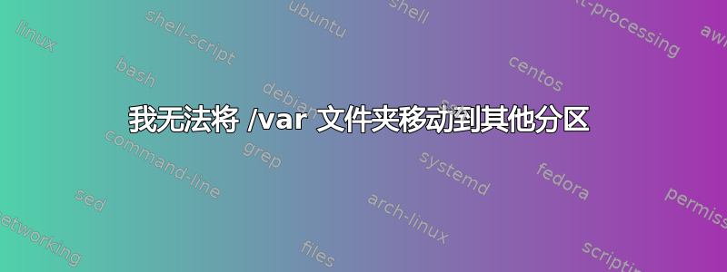 我无法将 /var 文件夹移动到其他分区