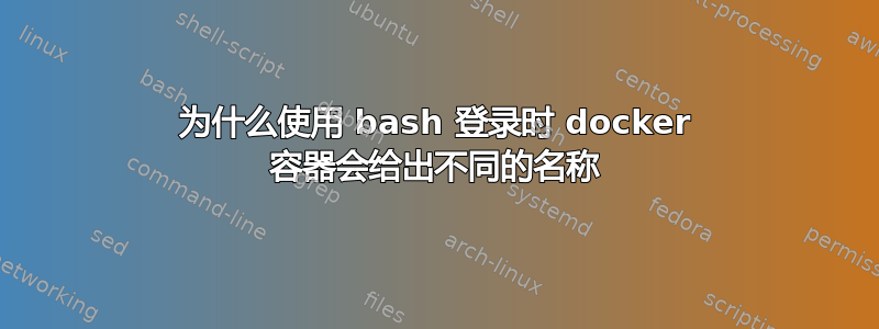 为什么使用 bash 登录时 docker 容器会给出不同的名称