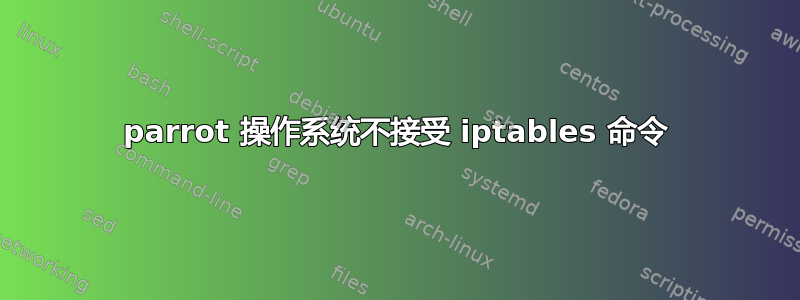 parrot 操作系统不接受 iptables 命令