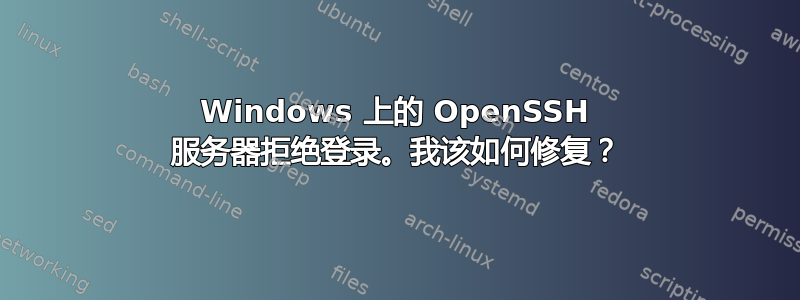 Windows 上的 OpenSSH 服务器拒绝登录。我该如何修复？