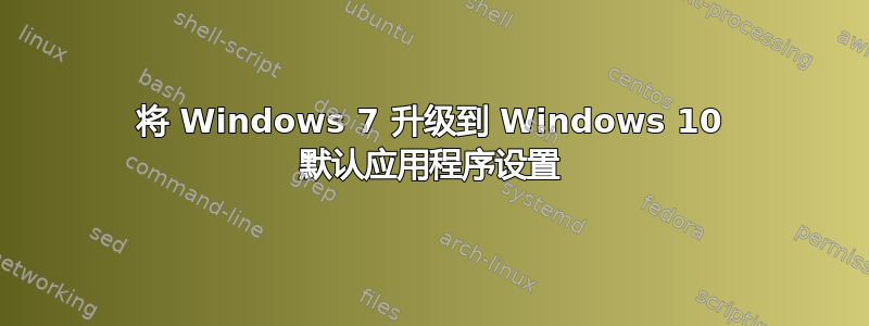 将 Windows 7 升级到 Windows 10 默认应用程序设置