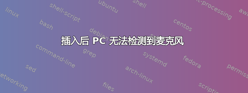 插入后 PC 无法检测到麦克风