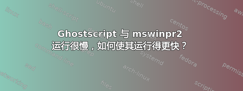 Ghostscript 与 mswinpr2 运行很慢，如何使其运行得更快？