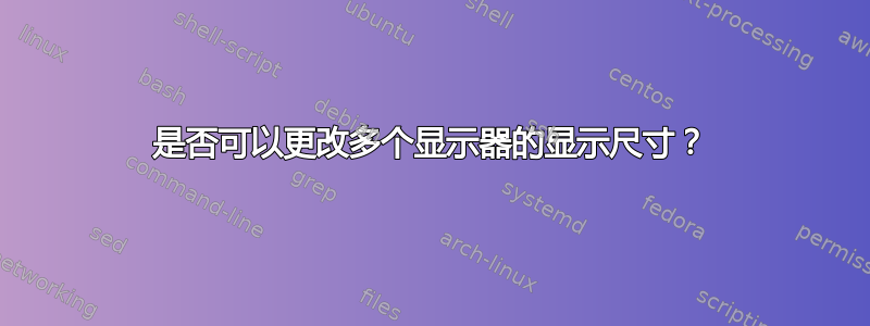 是否可以更改多个显示器的显示尺寸？