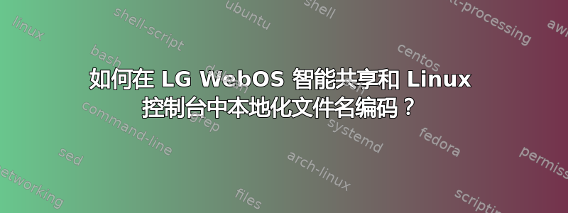 如何在 LG WebOS 智能共享和 Linux 控制台中本地化文件名编码？