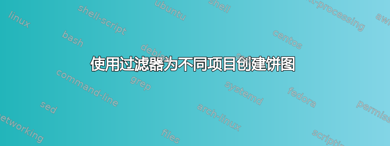 使用过滤器为不同项目创建饼图