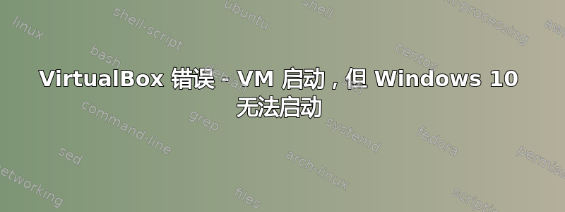 VirtualBox 错误 - VM 启动，但 Windows 10 无法启动