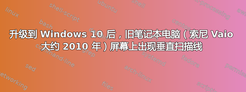 升级到 Windows 10 后，旧笔记本电脑（索尼 Vaio 大约 2010 年）屏幕上出现垂直扫描线