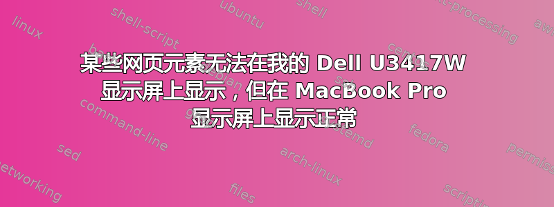 某些网页元素无法在我的 Dell U3417W 显示屏上显示，但在 MacBook Pro 显示屏上显示正常