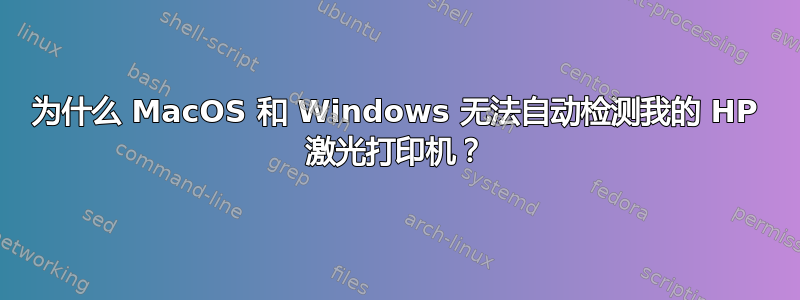 为什么 MacOS 和 Windows 无法自动检测我的 HP 激光打印机？