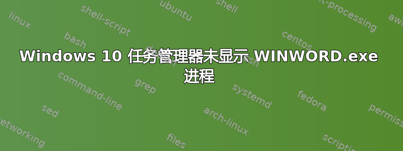 Windows 10 任务管理器未显示 WINWORD.exe 进程