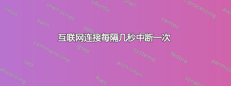 互联网连接每隔几秒中断一次