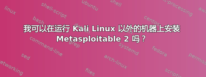 我可以在运行 Kali Linux 以外的机器上安装 Metasploitable 2 吗？