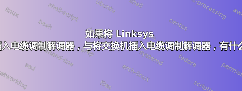 如果将 Linksys 路由器插入电缆调制解调器，与将交换机插入电缆调制解调器，有什么区别？