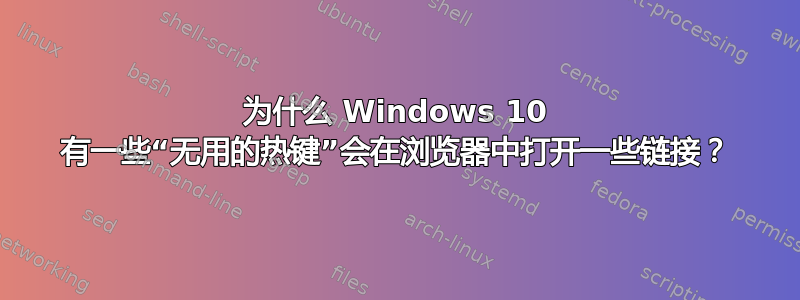 为什么 Windows 10 有一些“无用的热键”会在浏览器中打开一些链接？