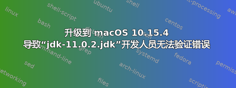 升级到 macOS 10.15.4 导致“jdk-11.0.2.jdk”开发人员无法验证错误