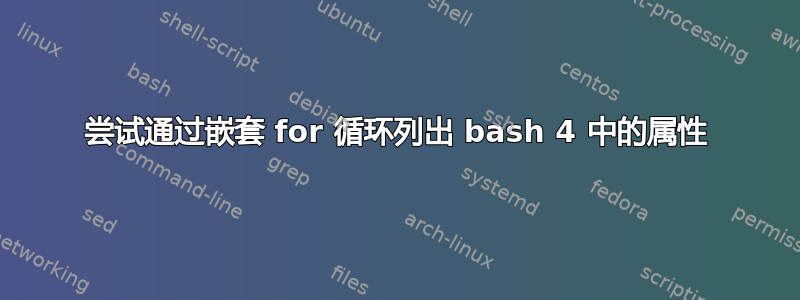 尝试通过嵌套 for 循环列出 bash 4 中的属性