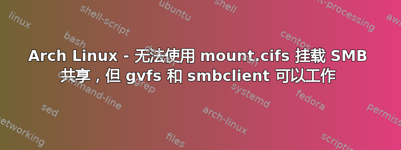 Arch Linux - 无法使用 mount.cifs 挂载 SMB 共享，但 gvfs 和 smbclient 可以工作