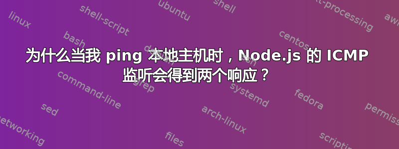 为什么当我 ping 本地主机时，Node.js 的 ICMP 监听会得到两个响应？