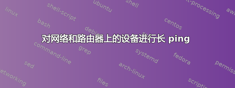 对网络和路由器上的设备进行长 ping