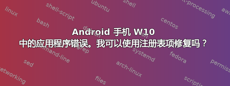 Android 手机 W10 中的应用程序错误。我可以使用注册表项修复吗？