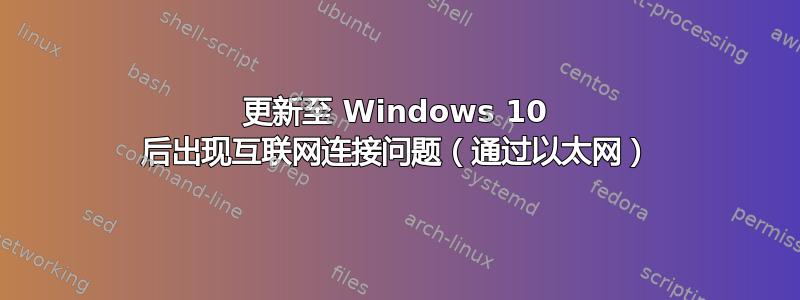 更新至 Windows 10 后出现互联网连接问题（通过以太网）