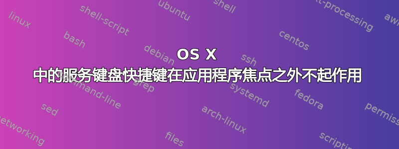 OS X 中的服务键盘快捷键在应用程序焦点之外不起作用