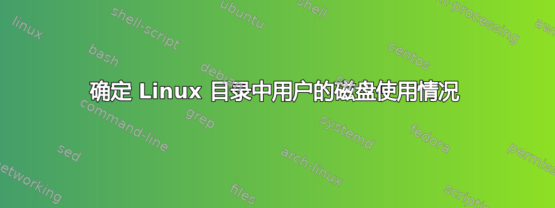 确定 Linux 目录中用户的磁盘使用情况