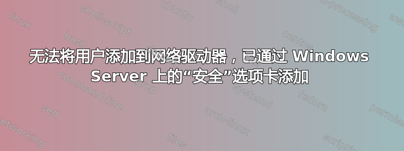 无法将用户添加到网络驱动器，已通过 Windows Server 上的“安全”选项卡添加