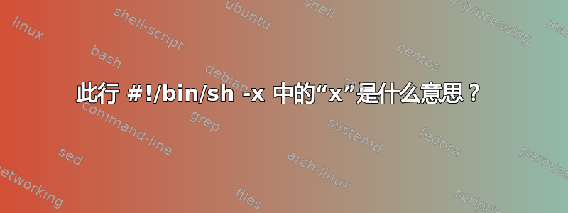 此行 #!/bin/sh -x 中的“x”是什么意思？