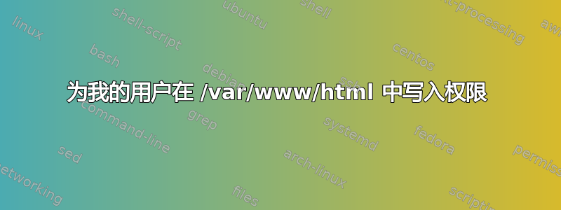 为我的用户在 /var/www/html 中写入权限