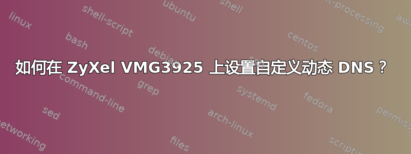 如何在 ZyXel VMG3925 上设置自定义动态 DNS？