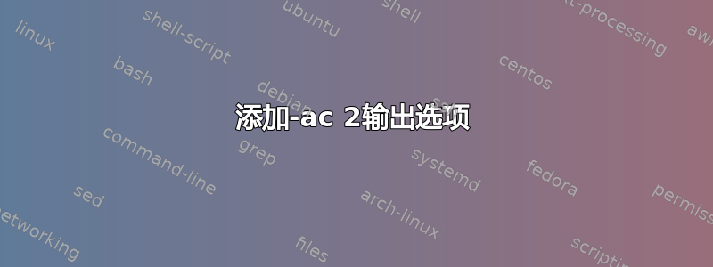 添加-ac 2输出选项