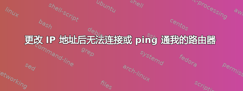 更改 IP 地址后无法连接或 ping 通我的路由器