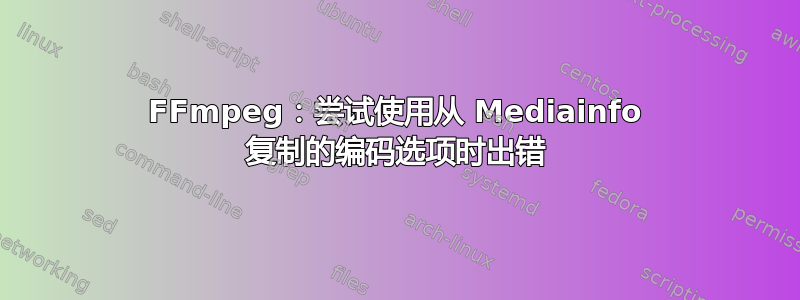 FFmpeg：尝试使用从 Mediainfo 复制的编码选项时出错