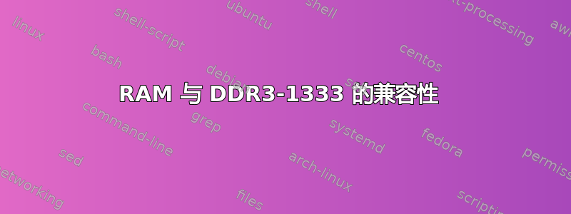 RAM 与 DDR3-1333 的兼容性 