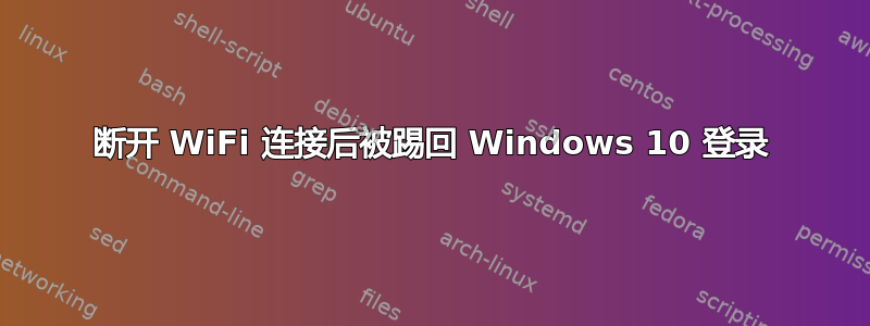 断开 WiFi 连接后被踢回 Windows 10 登录