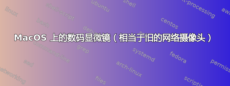 MacOS 上的数码显微镜（相当于旧的网络摄像头）