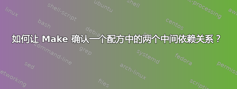 如何让 Make 确认一个配方中的两个中间依赖关系？