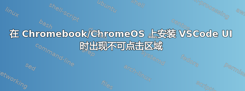 在 Chromebook/ChromeOS 上安装 VSCode UI 时出现不可点击区域