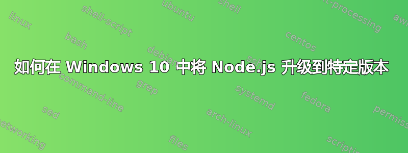 如何在 Windows 10 中将 Node.js 升级到特定版本