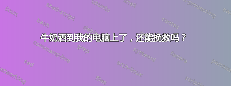 牛奶洒到我的电脑上了，还能挽救吗？