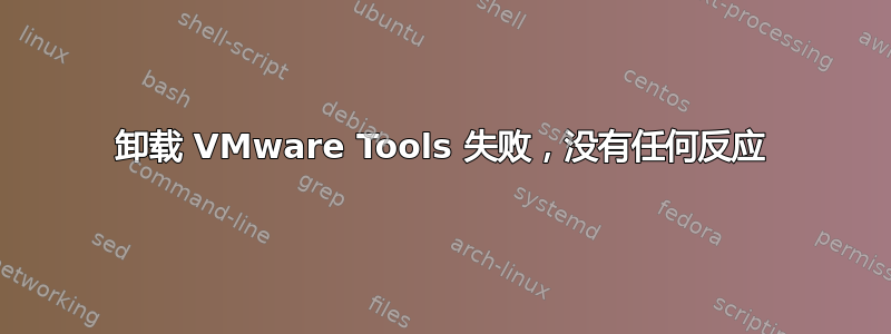 卸载 VMware Tools 失败，没有任何反应