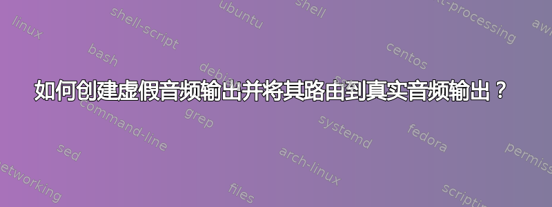 如何创建虚假音频输出并将其路由到真实音频输出？