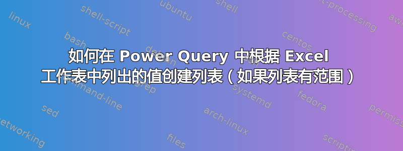 如何在 Power Query 中根据 Excel 工作表中列出的值创建列表（如果列表有范围）