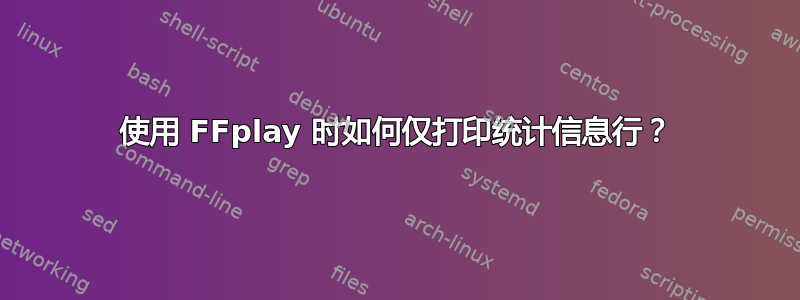 使用 FFplay 时如何仅打印统计信息行？