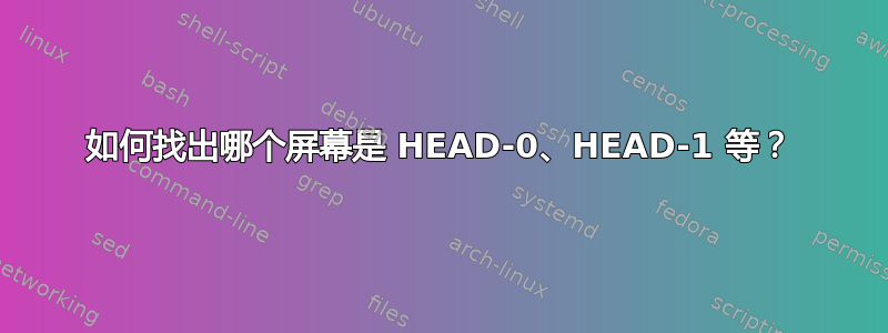 如何找出哪个屏幕是 HEAD-0、HEAD-1 等？