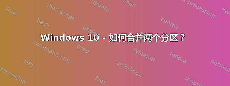 Windows 10 - 如何合并两个分区？