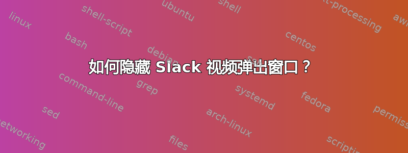 如何隐藏 Slack 视频弹出窗口？