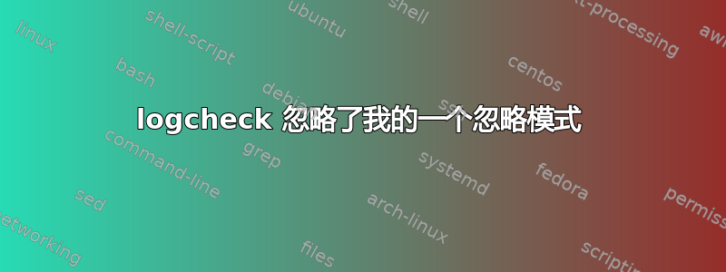 logcheck 忽略了我的一个忽略模式